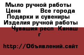 Мыло ручной работы › Цена ­ 200 - Все города Подарки и сувениры » Изделия ручной работы   . Чувашия респ.,Канаш г.